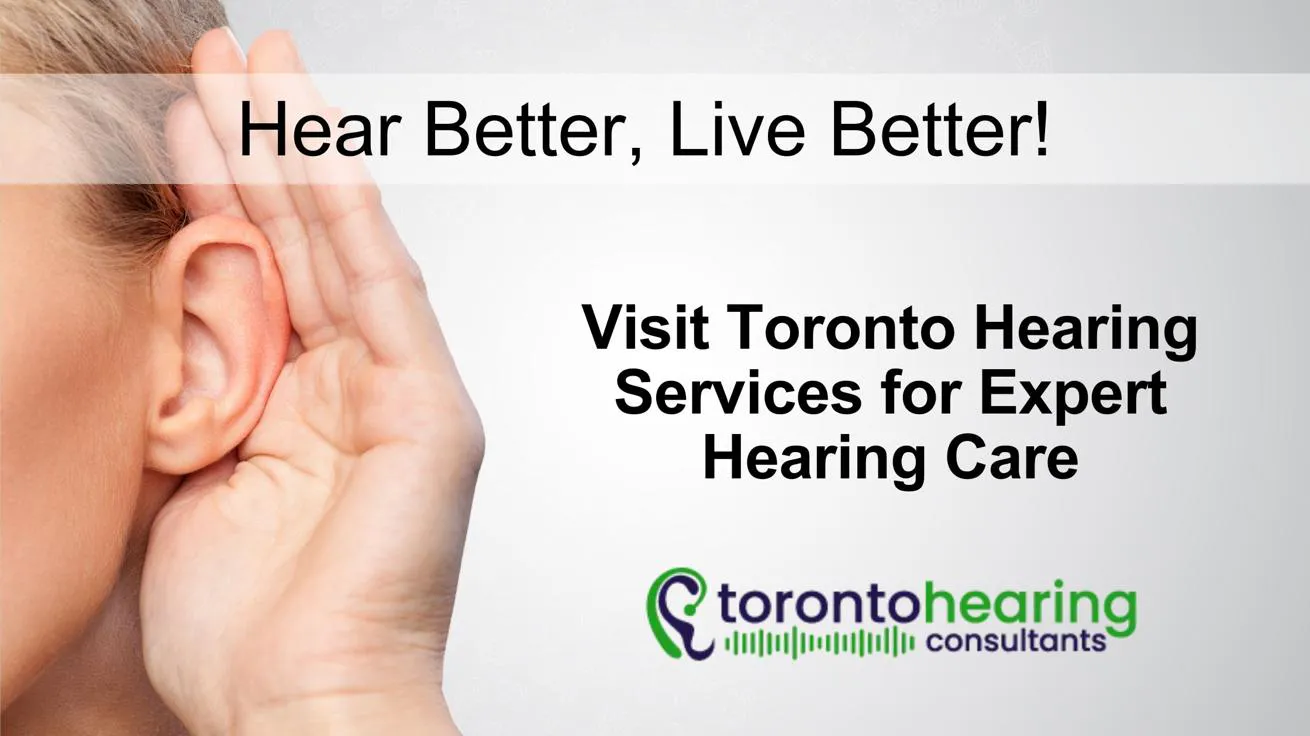 This image features a close-up of a person cupping their hand around their ear, symbolizing the importance of hearing health. The bold text, branded by Toronto Hearing Consultants, promotes the message "Hear Better, Live Better!" while encouraging expert hearing care services.
