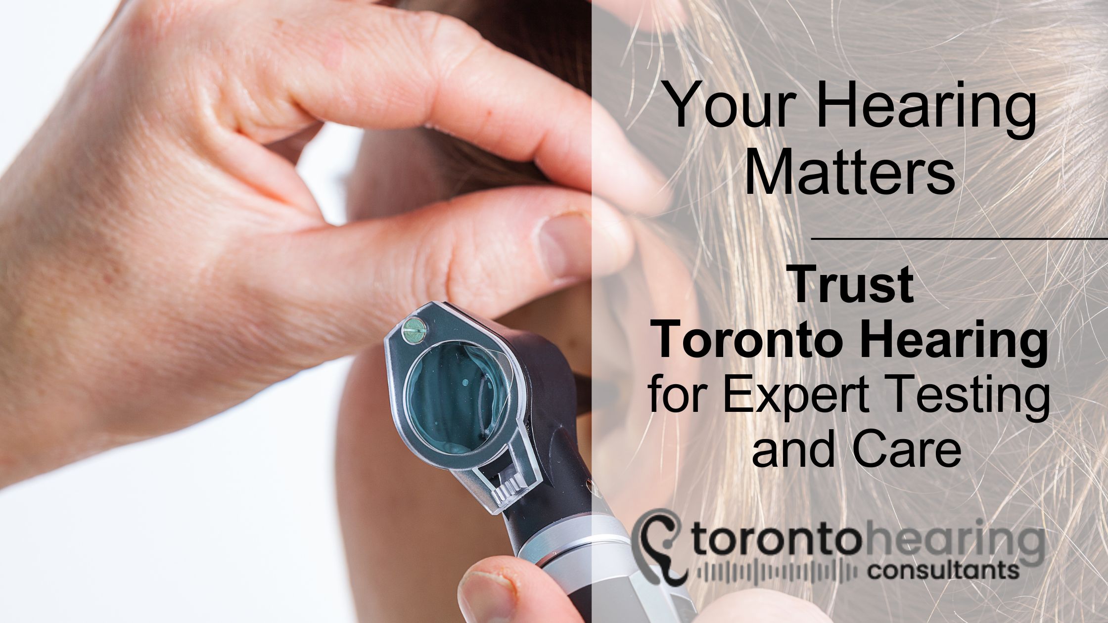 Close-up of an ear exam using an otoscope, with overlay text stating “Your Hearing Matters” and promoting expert hearing testing by Toronto Hearing Consultants—ideal for auditory health awareness and professional care marketing.