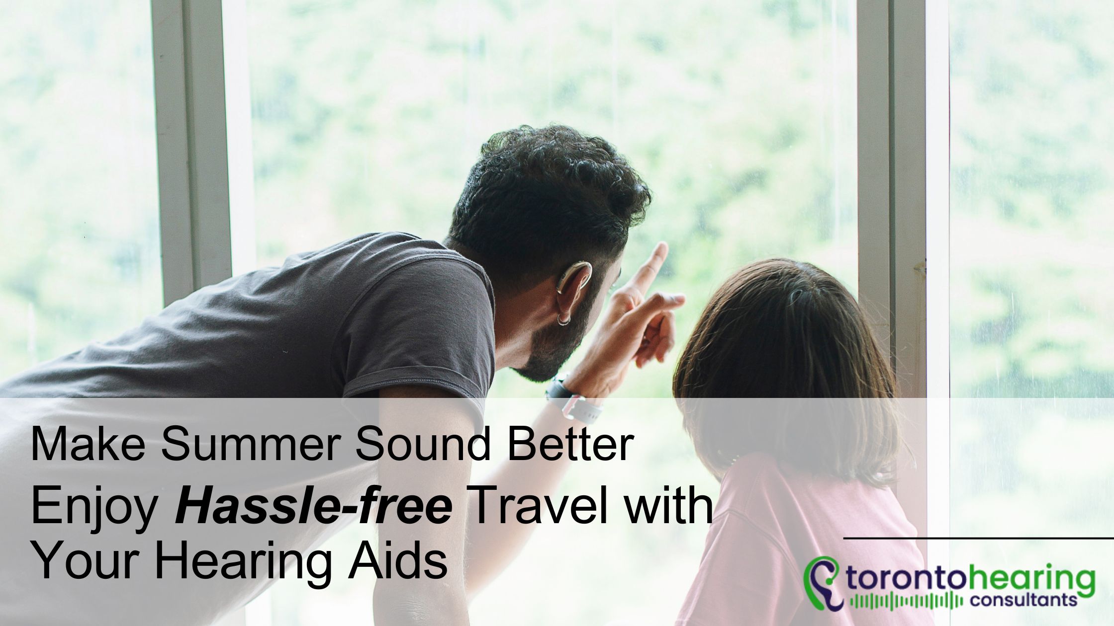 Father pointing outside a window with daughter, promoting hassle-free summer travel tips for hearing aid users – Toronto Hearing Consultants.